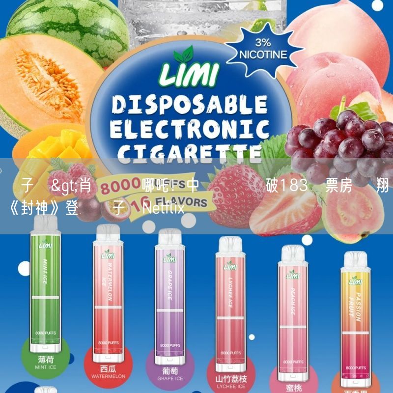 喜八辣電子煙>肖戰賣輸哪吒！中國賀歲檔破183億票房 費翔《封神》登頂喜八辣電子煙Netflix